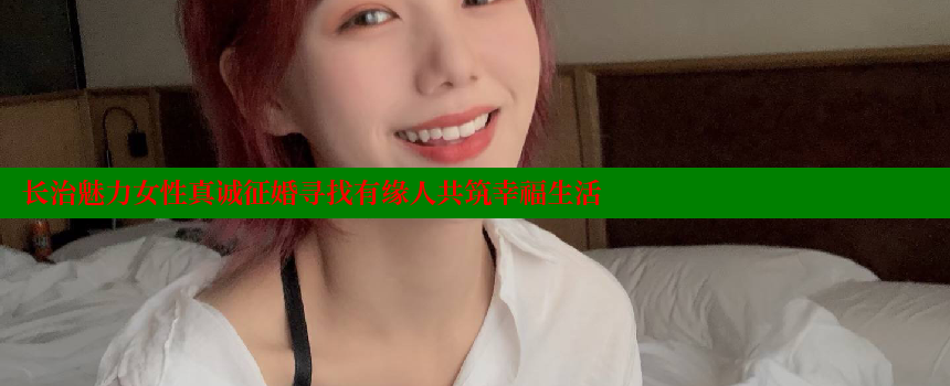 长治魅力女性真诚征婚寻找有缘人共筑幸福生活