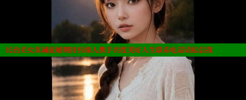 长治美女真诚征婚期待有缘人携手共度美好人生联系电话请私信我