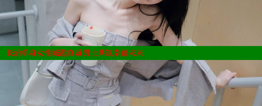 长治单身女性诚邀真诚男士共筑幸福未来