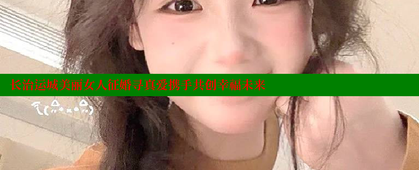 长治运城美丽女人征婚寻真爱携手共创幸福未来 糖心vlog视频 第1张