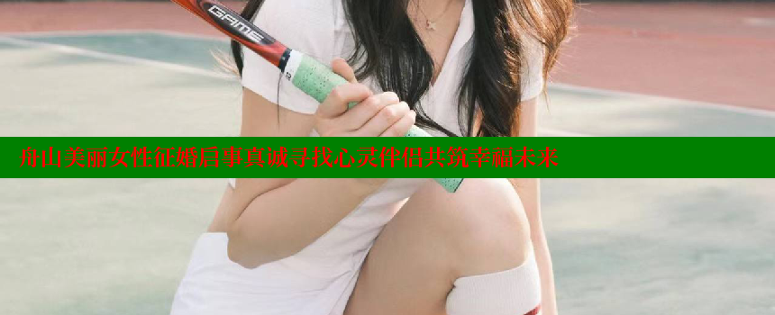 舟山美丽女性征婚启事真诚寻找心灵伴侣共筑幸福未来