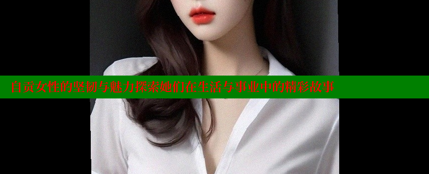 自贡女性的坚韧与魅力探索她们在生活与事业中的精彩故事