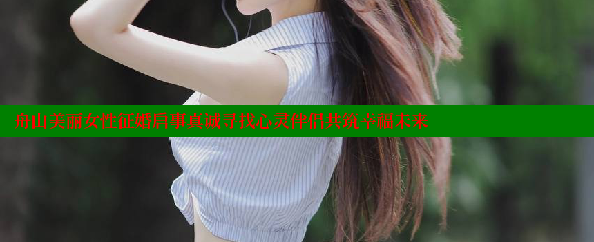 舟山美丽女性征婚启事真诚寻找心灵伴侣共筑幸福未来 糖心vlog视频 第2张