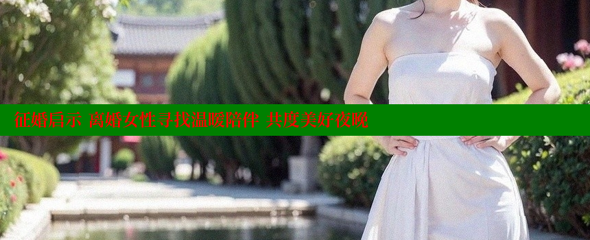 征婚启示 离婚女性寻找温暖陪伴 共度美好夜晚