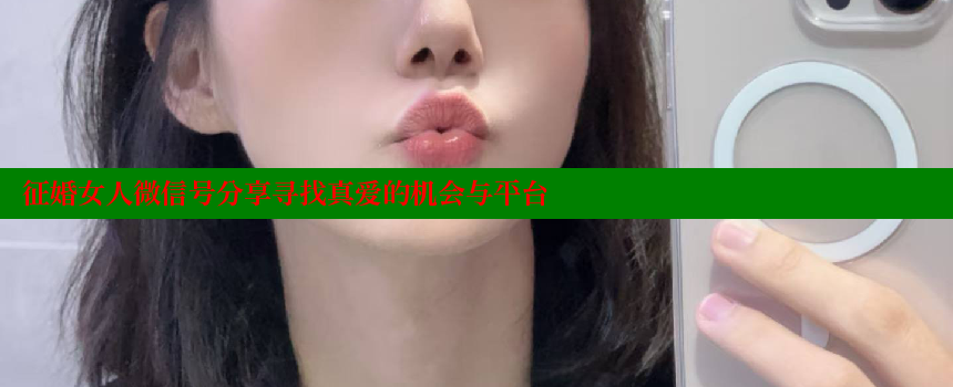 征婚女人微信号分享寻找真爱的机会与平台