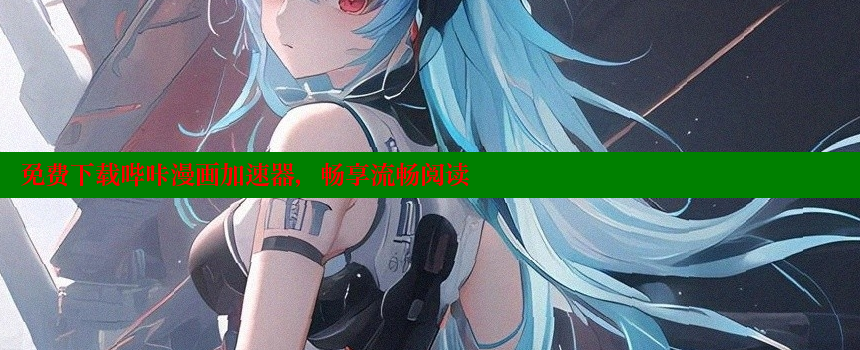 免费下载哔咔漫画加速器，畅享流畅阅读